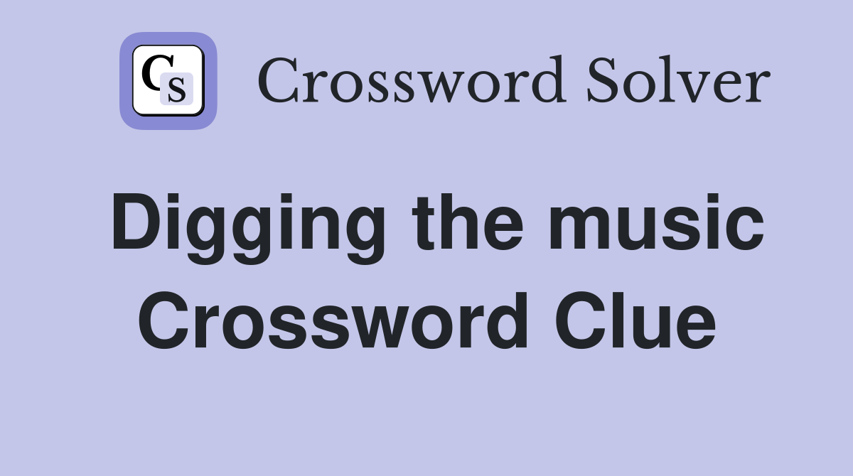 Digging the music Crossword Clue
