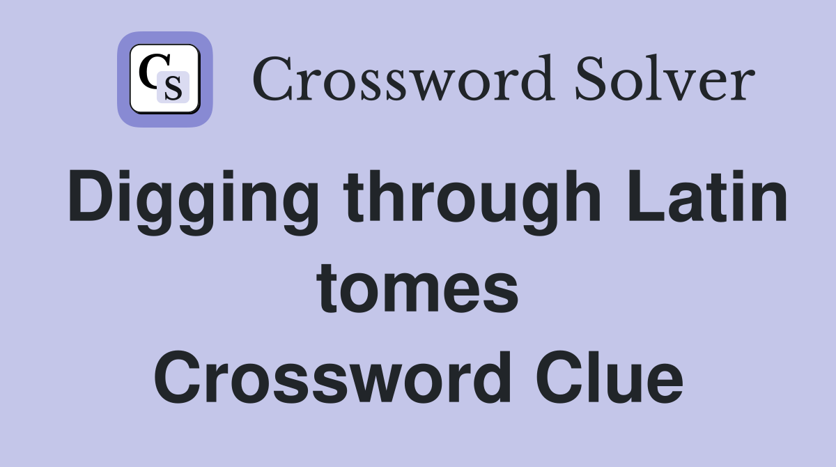 Digging through Latin tomes Crossword Clue