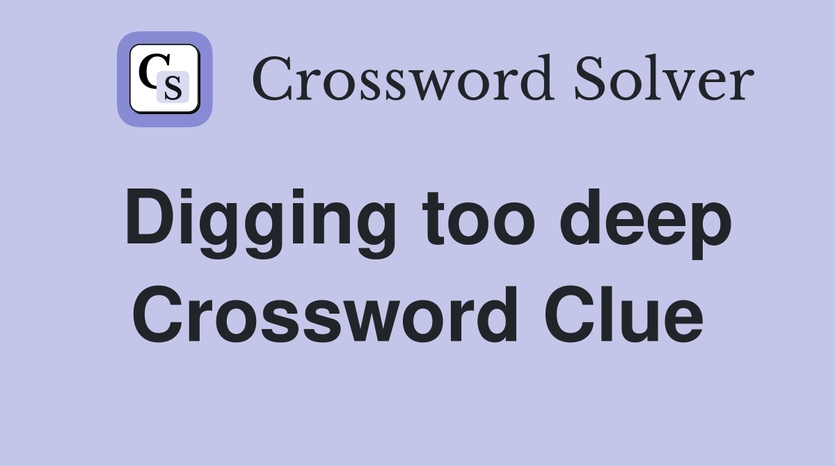 Digging too deep Crossword Clue