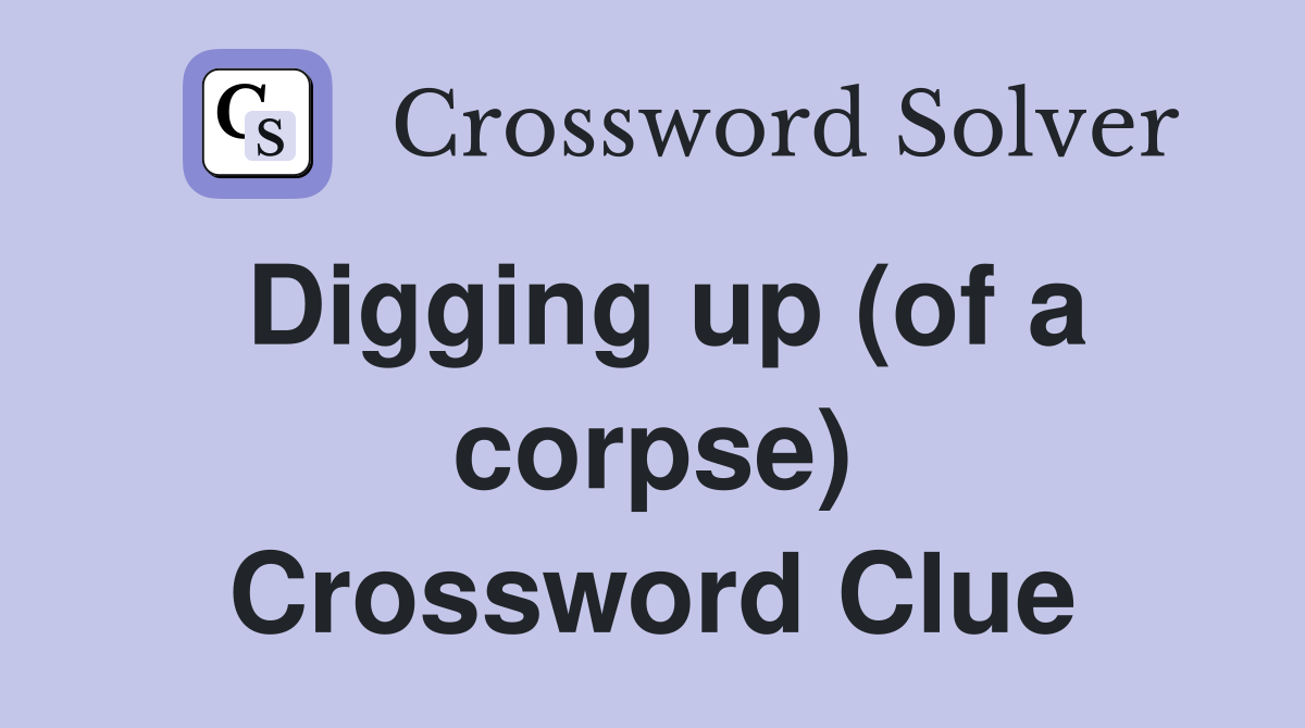 Digging up (of a corpse) Crossword Clue