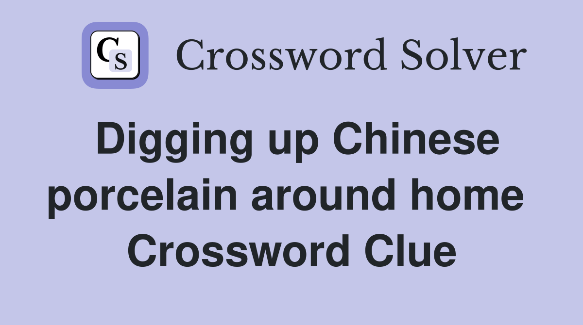 Digging up Chinese porcelain around home  Crossword Clue