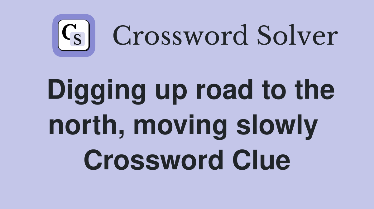 Digging up road to the north, moving slowly  Crossword Clue