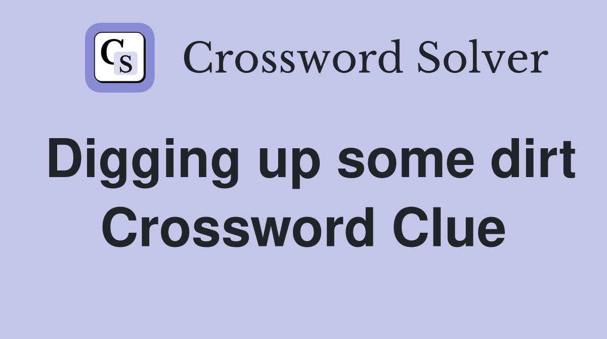 Digging up some dirt Crossword Clue