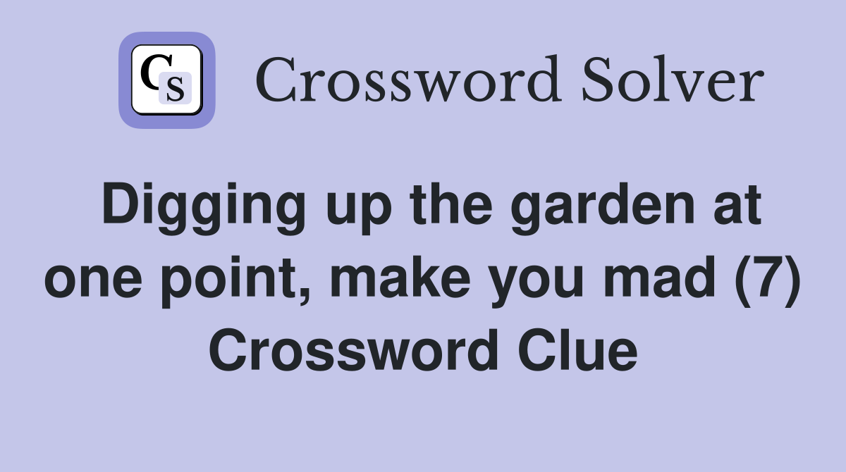 Digging up the garden at one point, make you mad (7) Crossword Clue