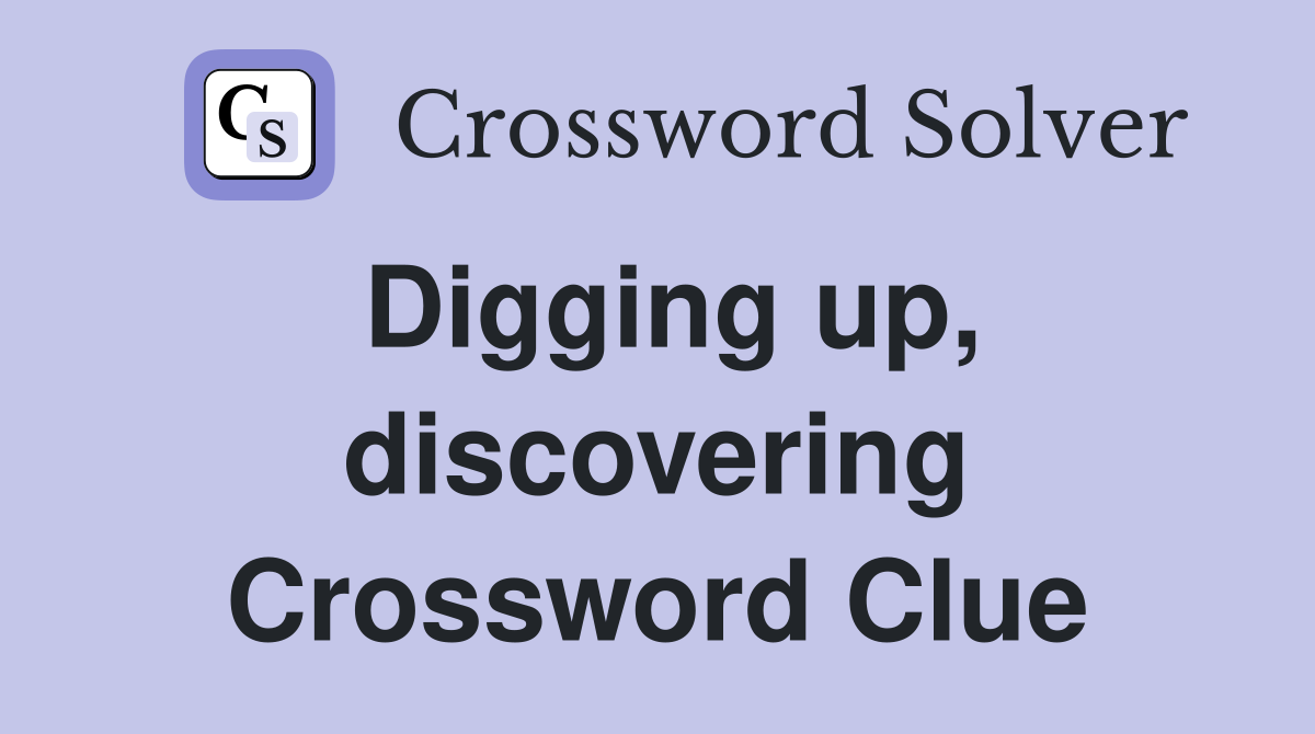 Digging up, discovering Crossword Clue