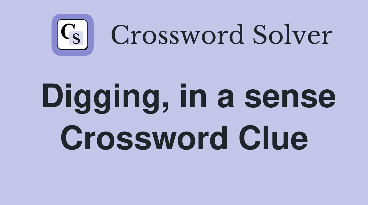 Digging, in a sense Crossword Clue