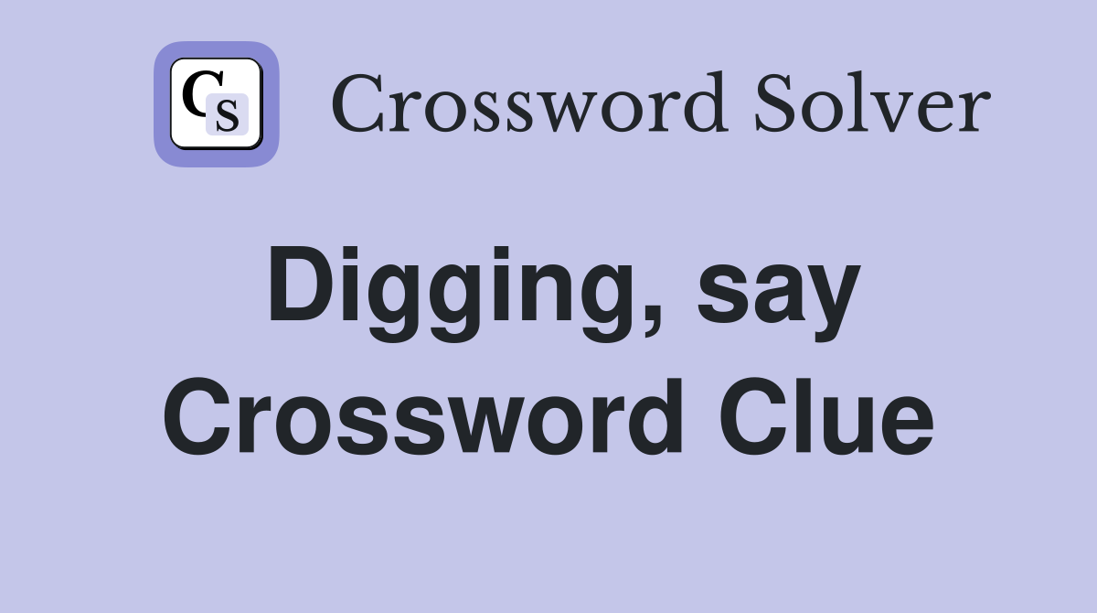 Digging, say Crossword Clue