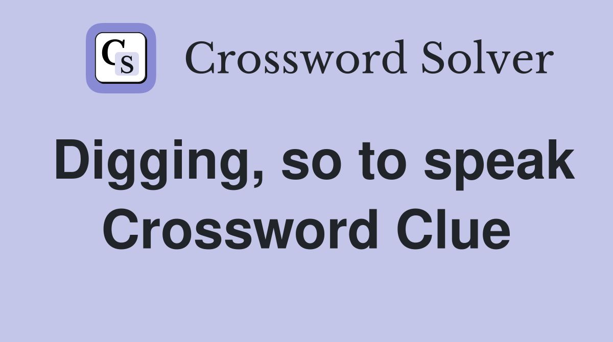 Digging, so to speak Crossword Clue