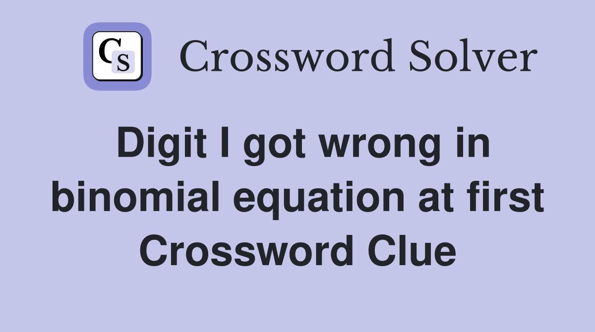 Digit I got wrong in binomial equation at first Crossword Clue