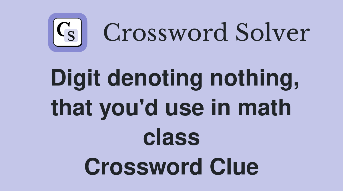 Digit denoting nothing, that you'd use in math class Crossword Clue