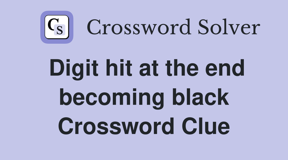 Digit hit at the end becoming black Crossword Clue