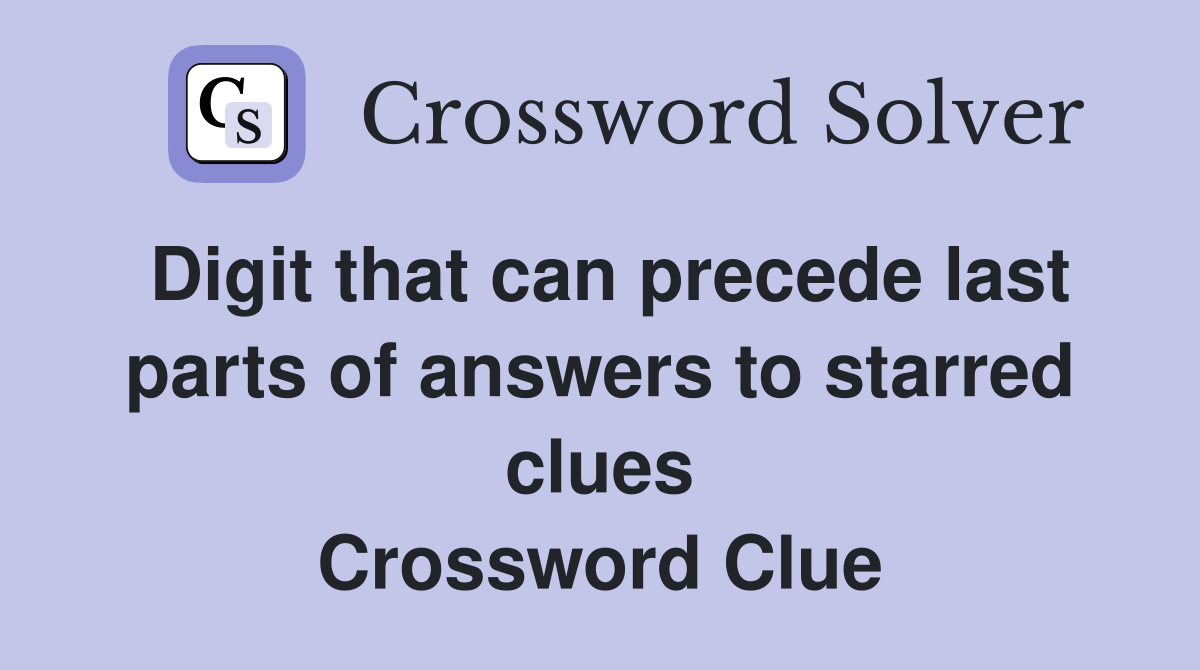 Digit that can precede last parts of answers to starred clues Crossword Clue
