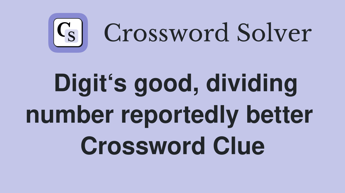 Digit‘s good, dividing number reportedly better  Crossword Clue
