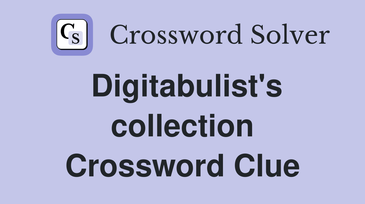 Digitabulist's collection Crossword Clue