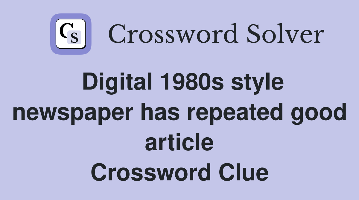 Digital 1980s style newspaper has repeated good article Crossword Clue
