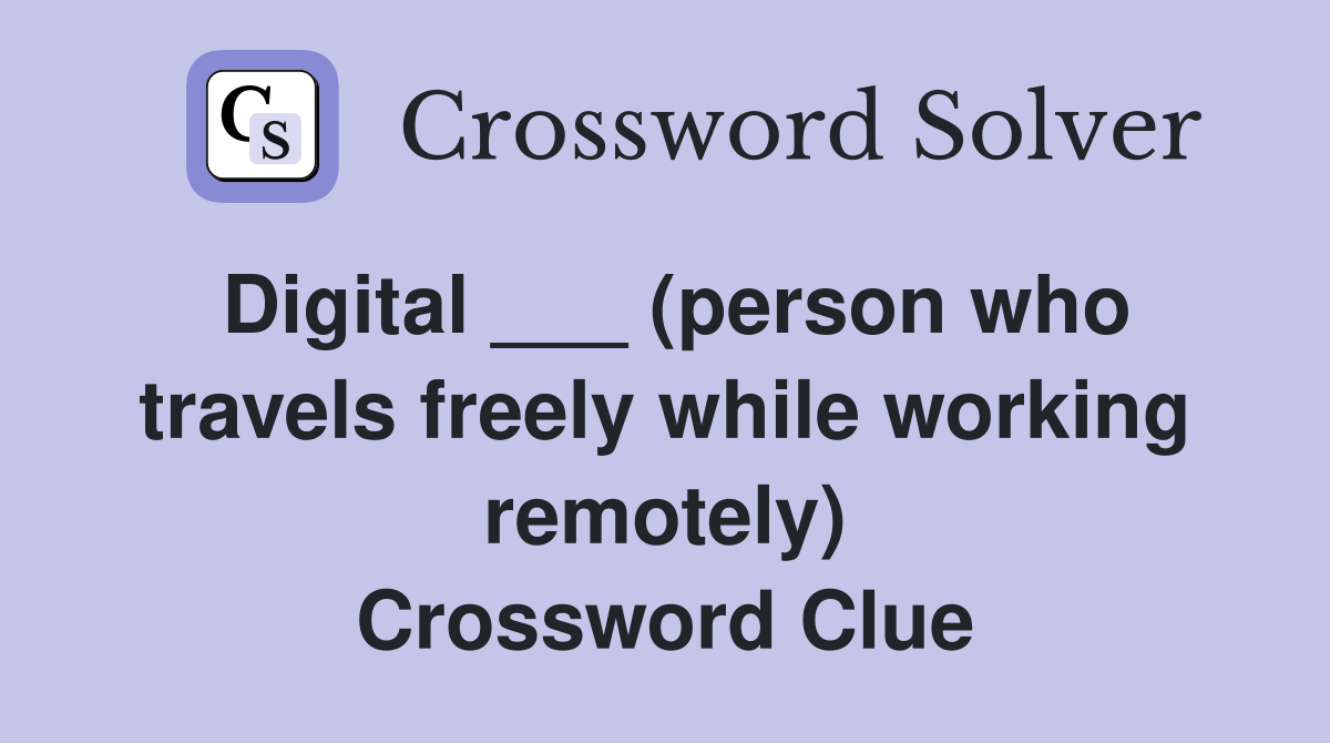 Digital ___ (person who travels freely while working remotely) Crossword Clue