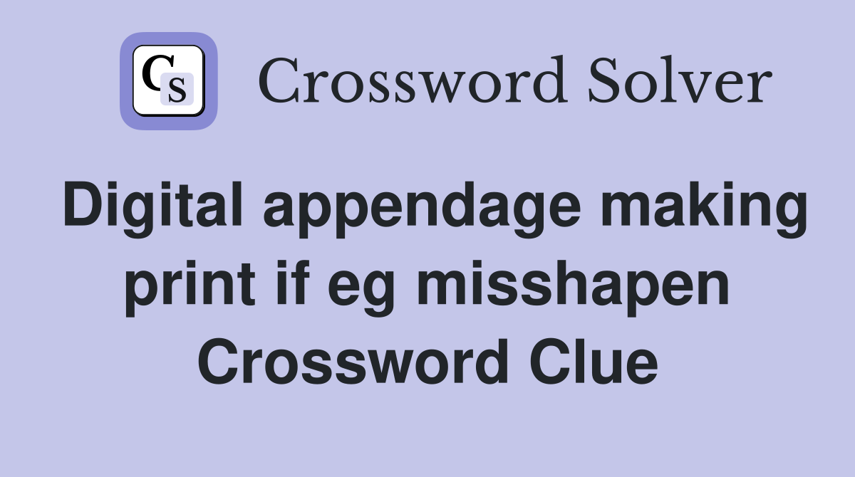 Digital appendage making print if eg misshapen Crossword Clue