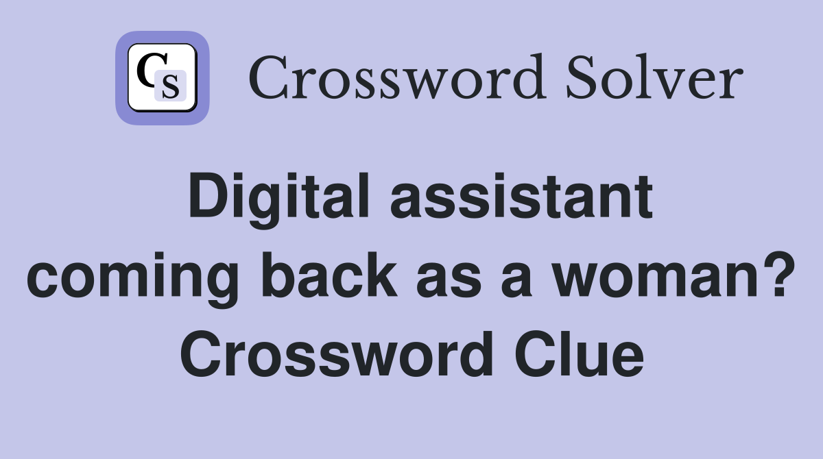 Digital assistant coming back as a woman? Crossword Clue
