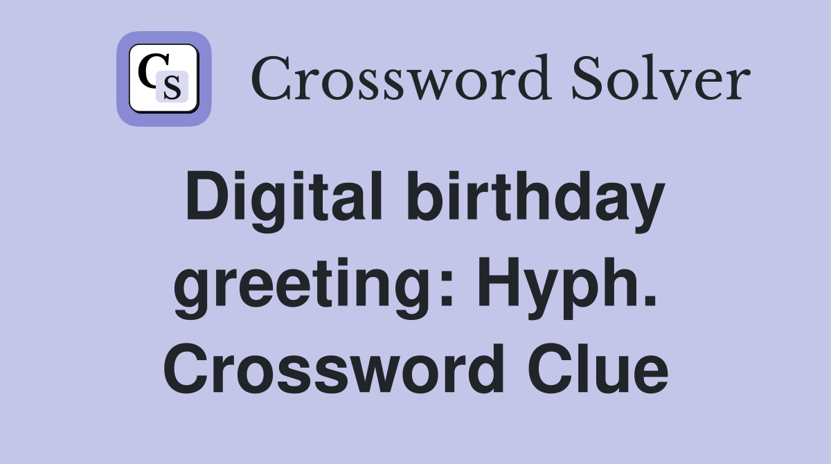 Digital birthday greeting: Hyph. Crossword Clue