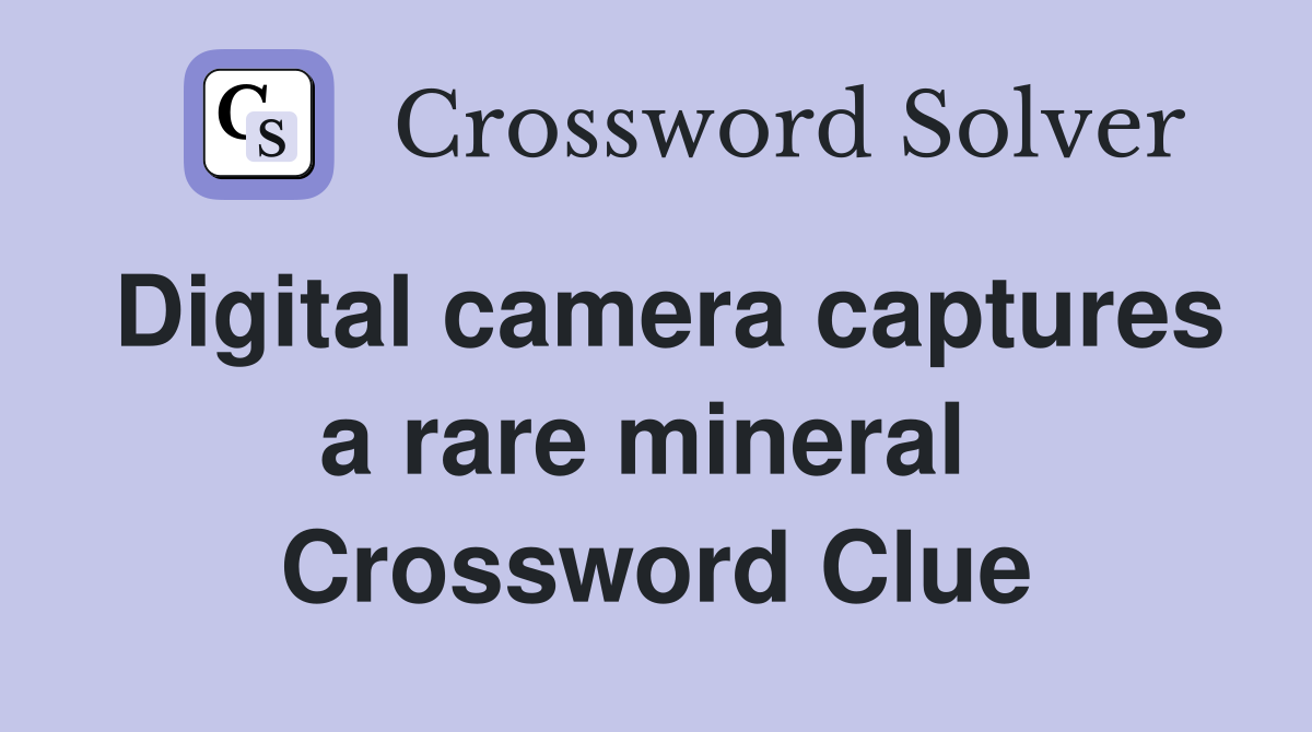 Digital camera captures a rare mineral  Crossword Clue