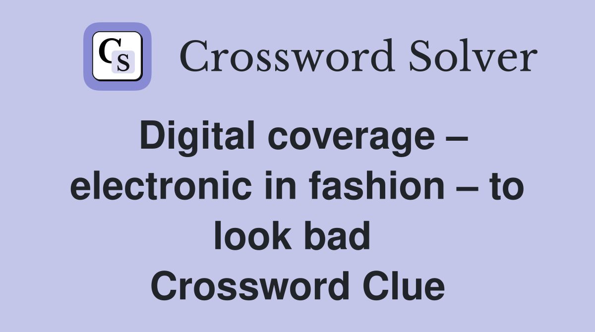 Digital coverage – electronic in fashion – to look bad  Crossword Clue