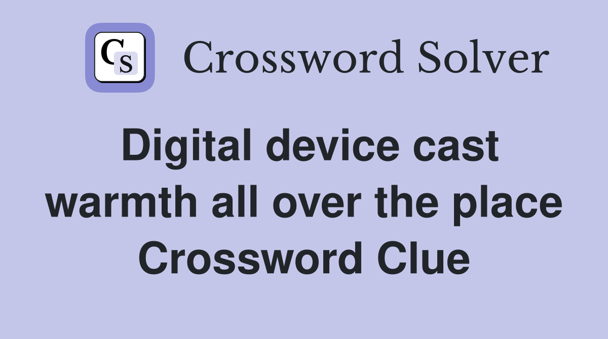 Digital device cast warmth all over the place Crossword Clue