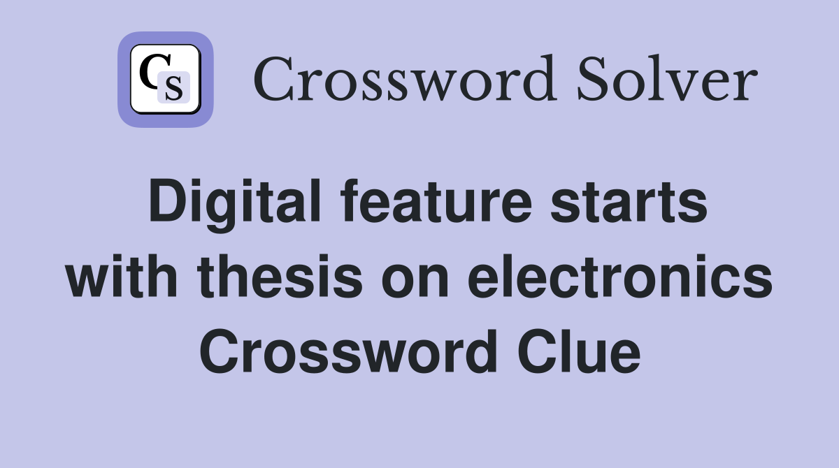 Digital feature starts with thesis on electronics Crossword Clue