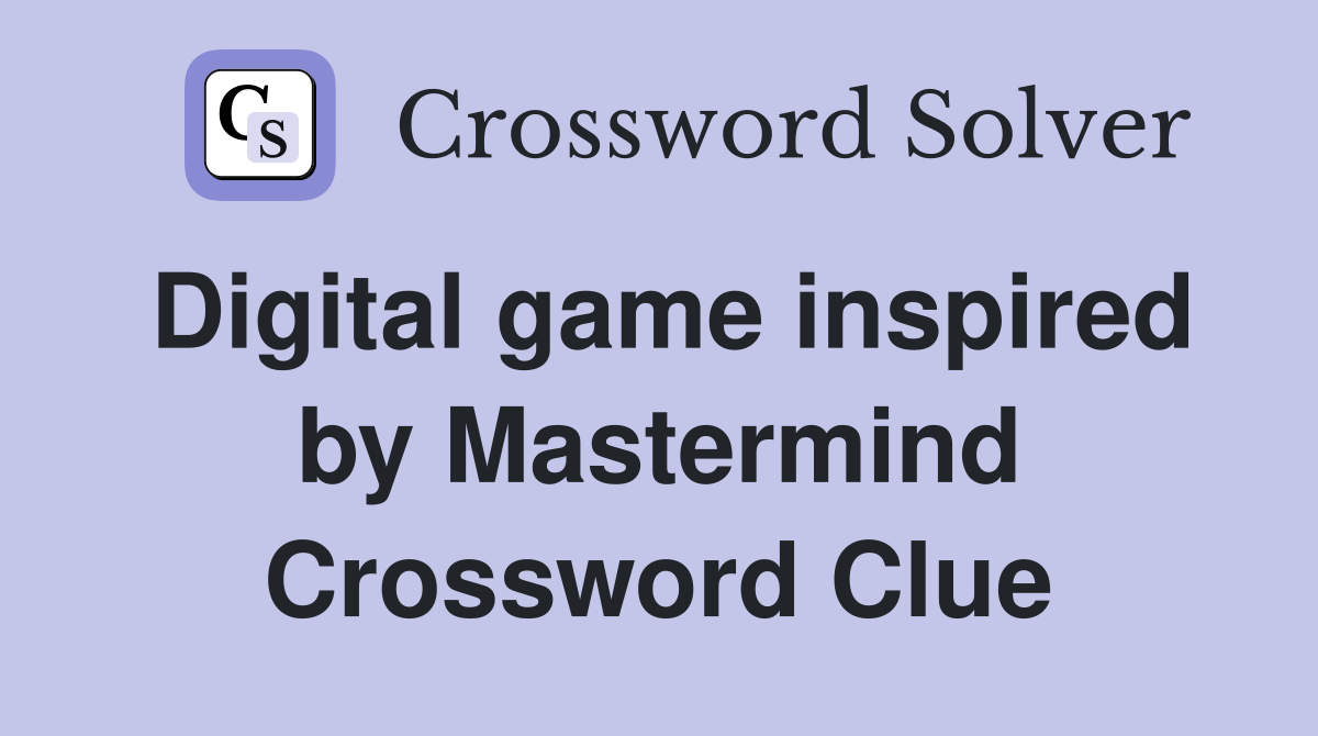 Digital game inspired by Mastermind Crossword Clue