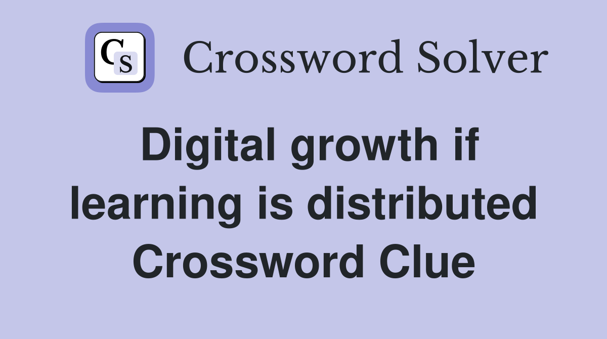 Digital growth if learning is distributed Crossword Clue