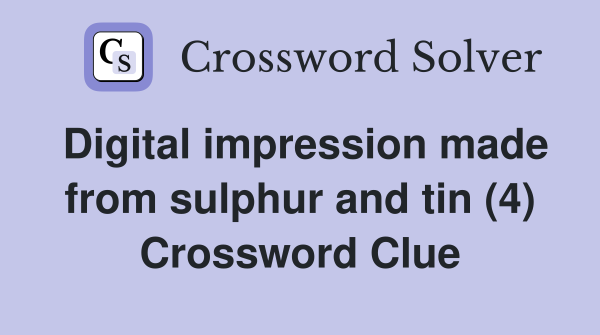 Digital impression made from sulphur and tin (4) Crossword Clue