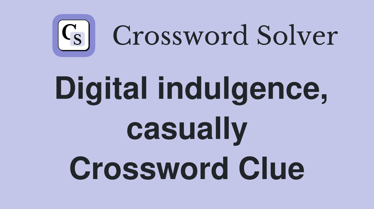 Digital indulgence, casually Crossword Clue