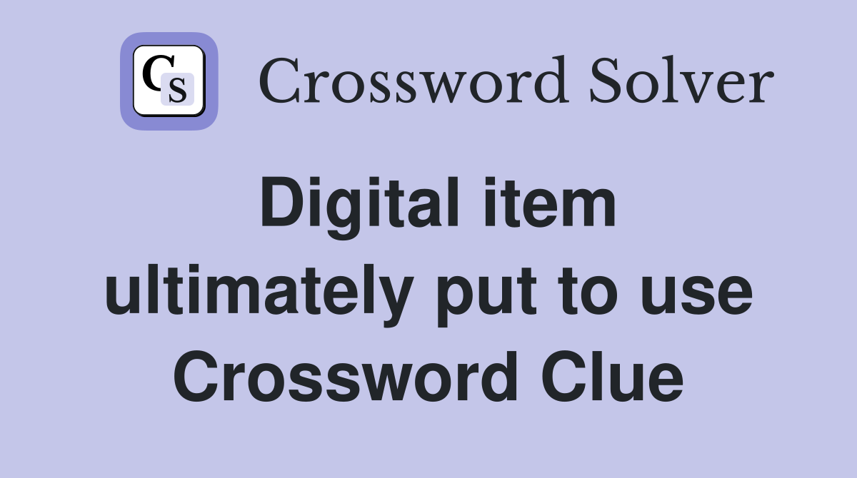 Digital item ultimately put to use Crossword Clue