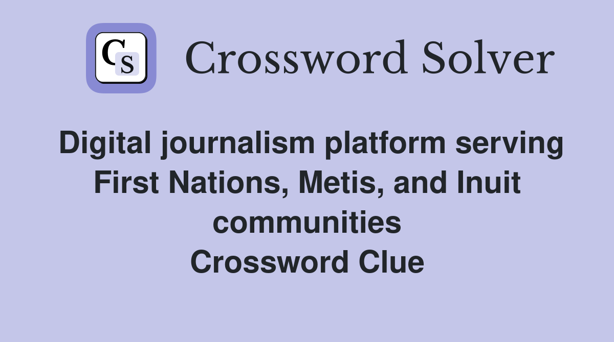 Digital journalism platform serving First Nations, Metis, and Inuit communities Crossword Clue