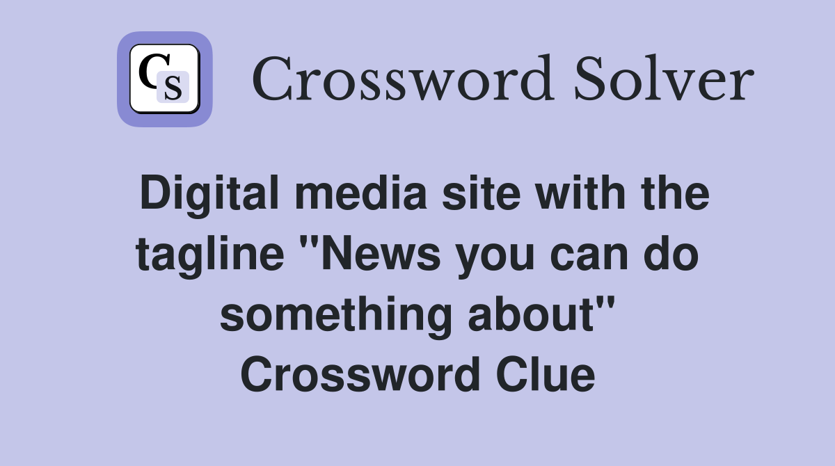 Digital media site with the tagline "News you can do something about" Crossword Clue