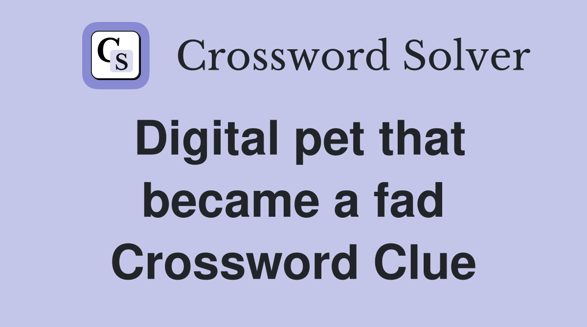 Digital pet that became a fad Crossword Clue