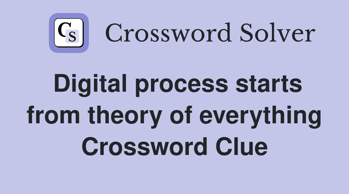 Digital process starts from theory of everything Crossword Clue