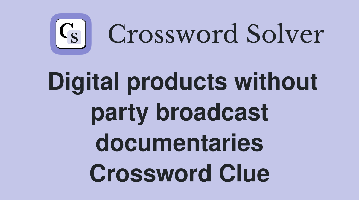 Digital products without party broadcast documentaries Crossword Clue
