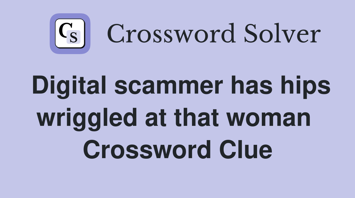 Digital scammer has hips wriggled at that woman  Crossword Clue