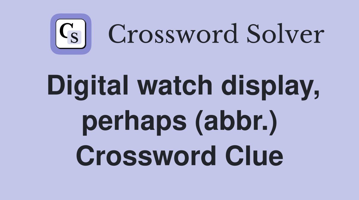 Digital watch display, perhaps (abbr.) Crossword Clue