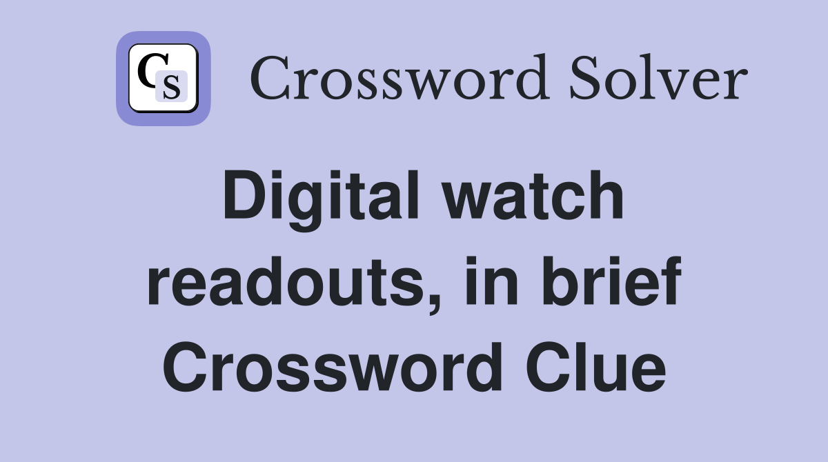 Digital watch readouts, in brief Crossword Clue