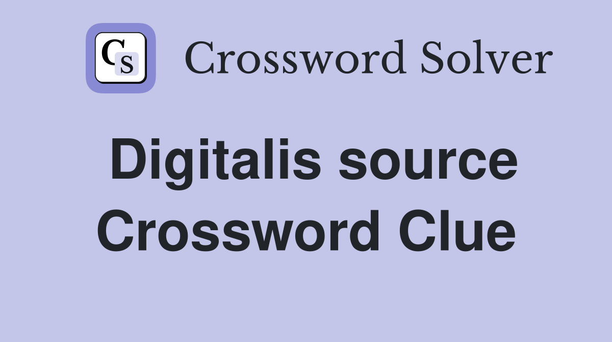 Digitalis source Crossword Clue