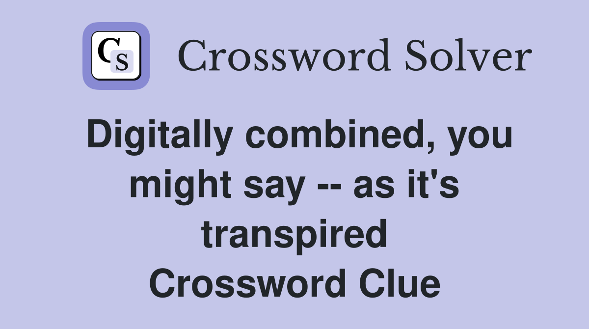 Digitally combined, you might say -- as it's transpired Crossword Clue