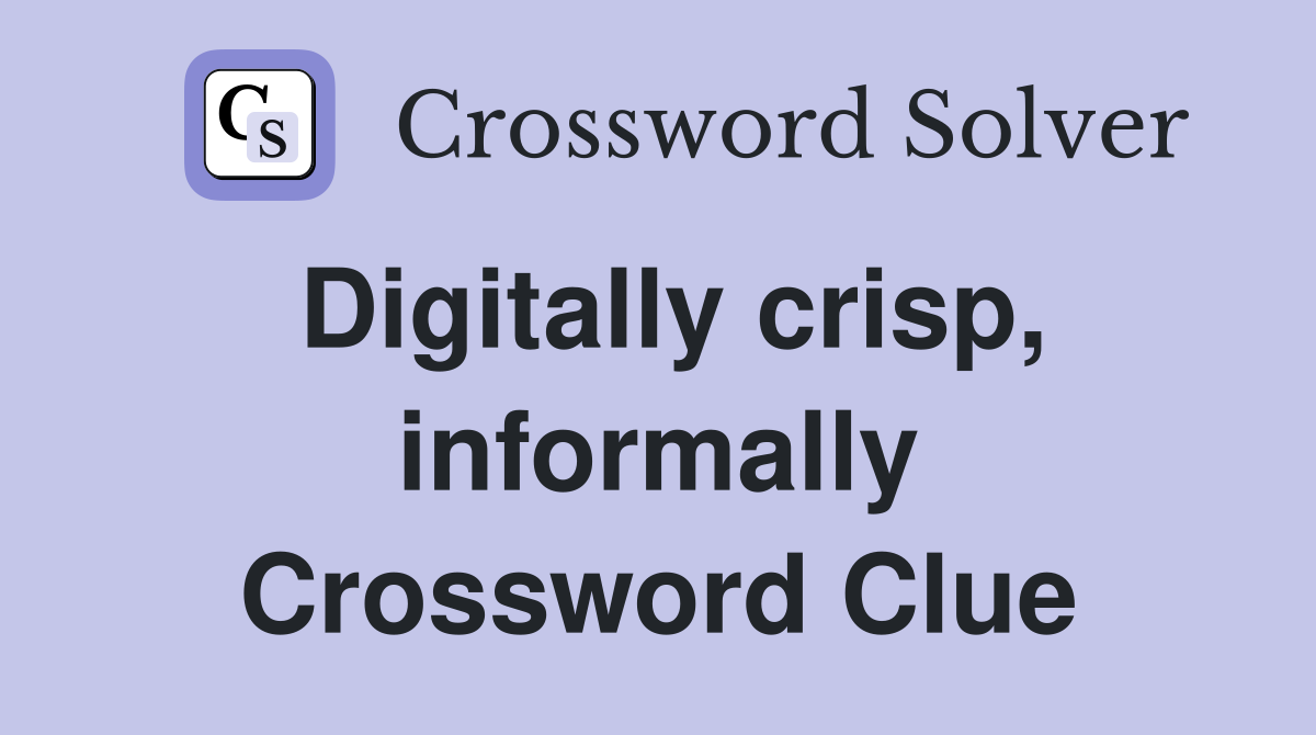 Digitally crisp, informally Crossword Clue