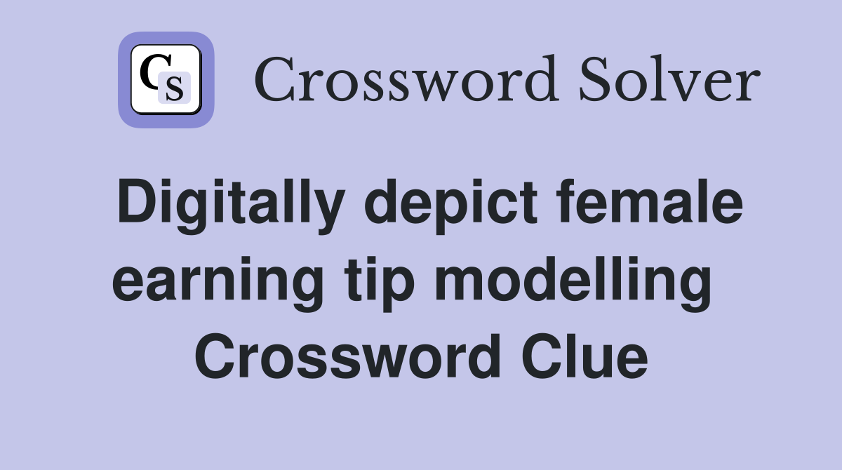 Digitally depict female earning tip modelling  Crossword Clue