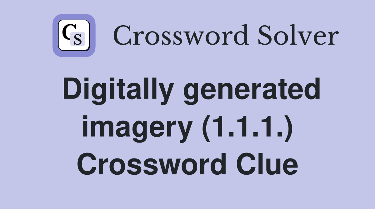 Digitally generated imagery (1.1.1.) Crossword Clue