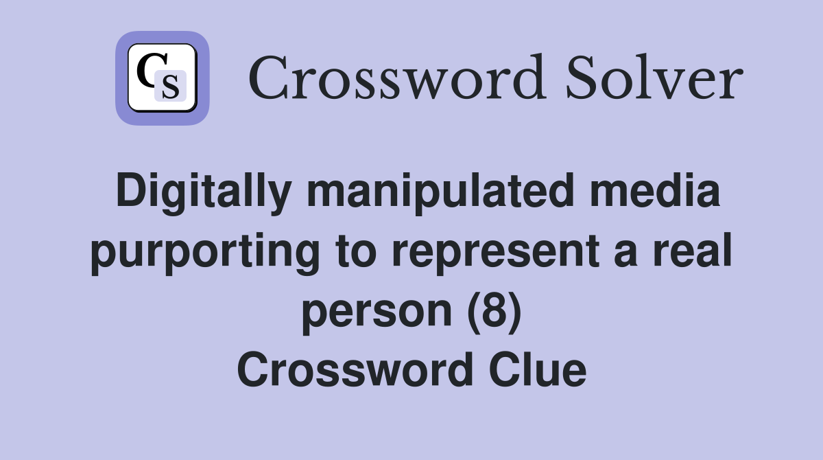 Digitally manipulated media purporting to represent a real person (8) Crossword Clue
