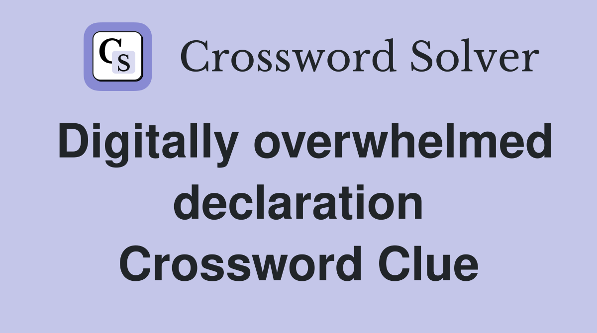 Digitally overwhelmed declaration Crossword Clue