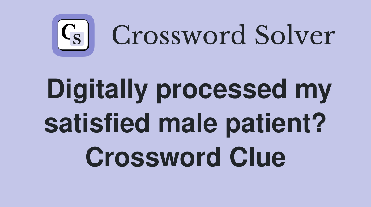 Digitally processed my satisfied male patient? Crossword Clue
