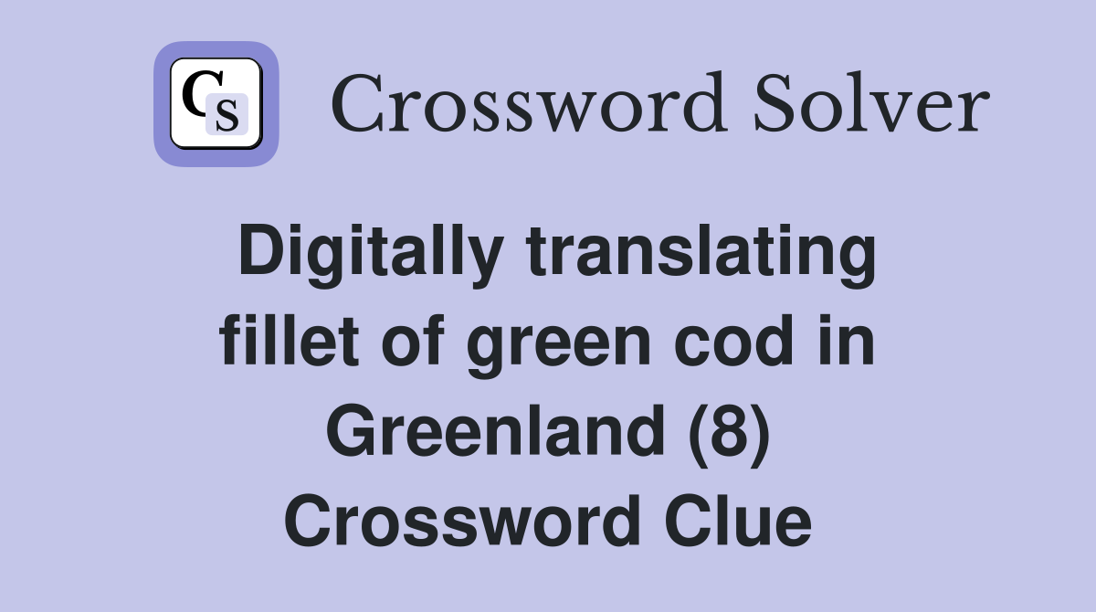 Digitally translating fillet of green cod in Greenland (8) Crossword Clue