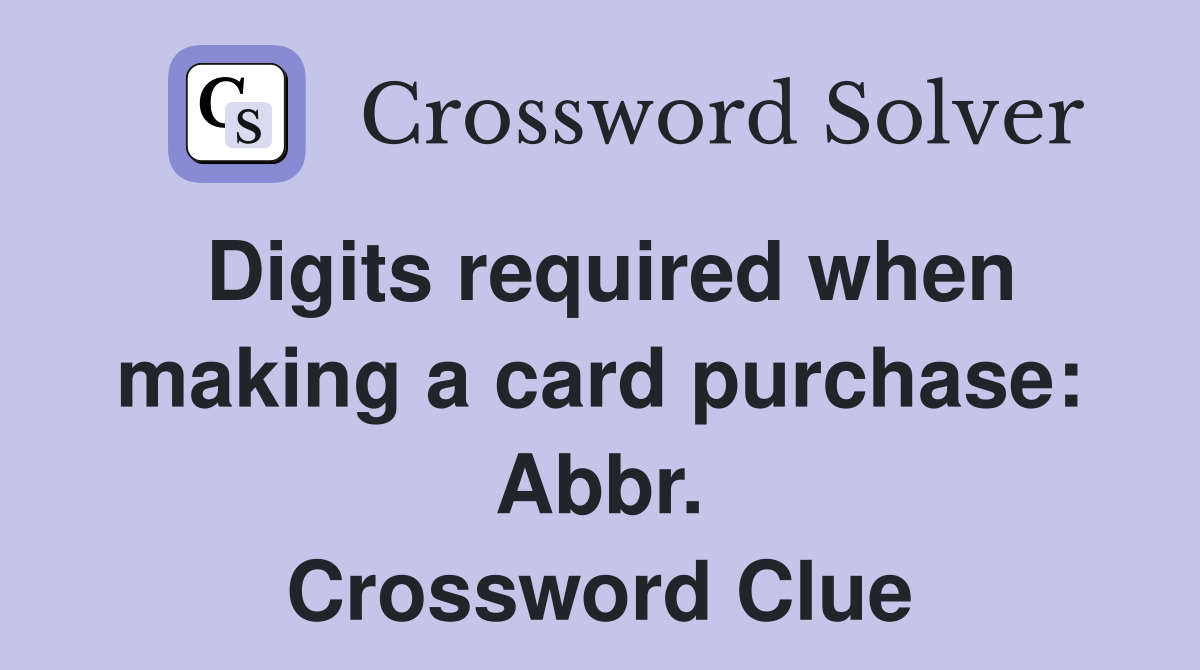 Digits required when making a card purchase: Abbr. Crossword Clue